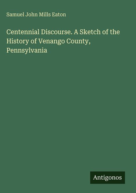 Der Text lautet: "Centennial Discourse. A Sketch of the History of Venango County, Pennsylvania." Unten ist das Logo "Antigonos".