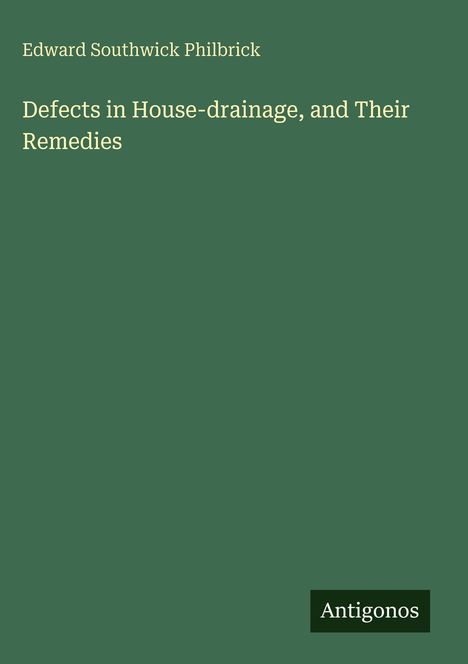 Buchtitel „Defects in House-drainage, and Their Remedies“. Grünes Cover, unten das Logo „Antigonos“.