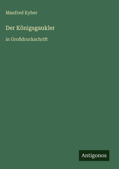 Zu lesen: Manfred Kyber, Der Königsgaukler, in Großdruckschrift. Unten: Antigonos. Dunkelgrüner Hintergrund.