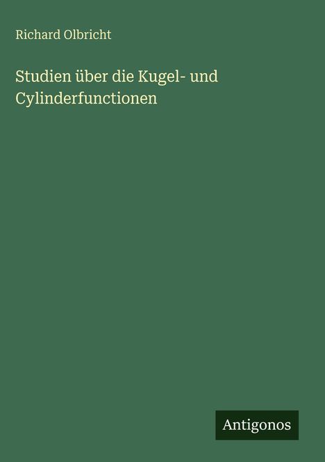 Richard Olbricht. Studien über die Kugel- und Cylinderfunctionen. Unten rechts „Antigonos“ auf dunklem Hintergrund.