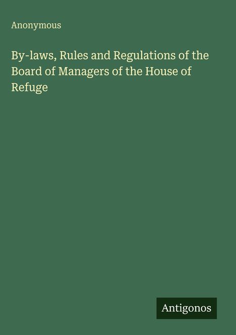 Text: "Anonymous. By-laws, Rules and Regulations of the Board of Managers of the House of Refuge. Antigonos."  
Dunkelgrüner Hintergrund.