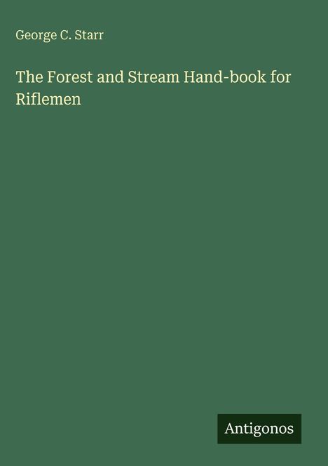 Titel: "The Forest and Stream Hand-book for Riflemen" von George C. Starr. Grünes Cover mit „Antigonos“-Logo.
