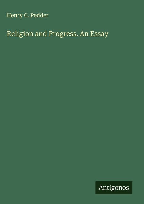 Henry C. Pedder, Titel: Religion and Progress. An Essay. Unten rechts das Logo von Antigonos. Hintergrund ist dunkelgrün.