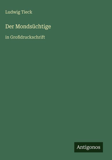 Text: "Ludwig Tieck. Der Mondsüchtige in Großdruckschrift. Antigonos." Grüner Hintergrund.