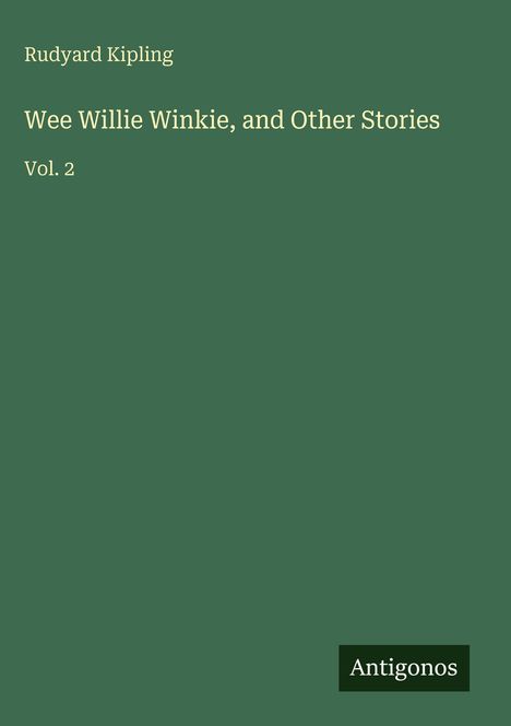Text: "Rudyard Kipling Wee Willie Winkie, and Other Stories Vol. 2". Grüner Hintergrund, Logo "Antigonos" unten rechts.
