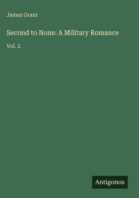 "James Grant. Second to None: A Military Romance. Vol. 2. Antigonos. Dunkelgrünes Cover, minimalistisches Design."