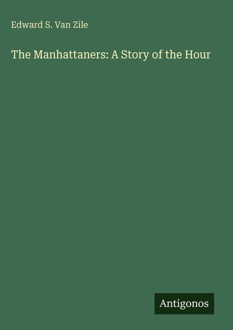 Der Text "The Manhattaners: A Story of the Hour" von Edward S. Van Zile dominiert. Grüner Hintergrund. Unten rechts steht "Antigonos".