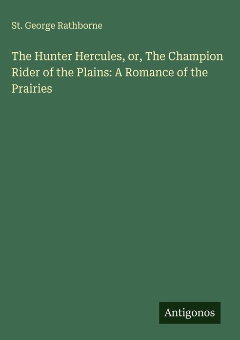 St. George Rathborne: "The Hunter Hercules, or, The Champion Rider of the Plains: A Romance of the Prairies". Unten "Antigonos".