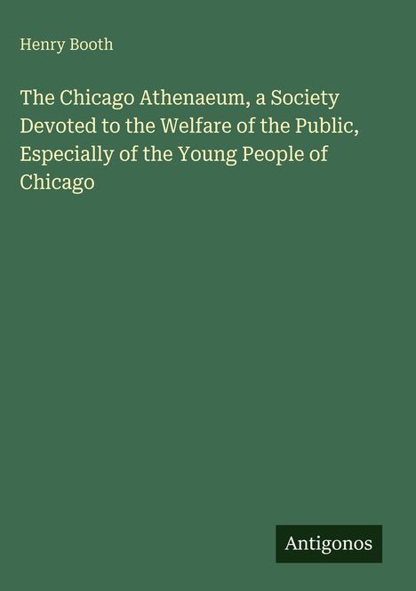 Titel: "The Chicago Athenaeum..." von Henry Booth. Grüner Hintergrund, weißer Text. Unten rechts kleines weißes "Antigonos"-Logo.