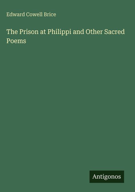 Grünlicher Hintergrund mit Titel und Autor: "The Prison at Philippi and Other Sacred Poems" von Edward Cowell Brice; unten "Antigonos".