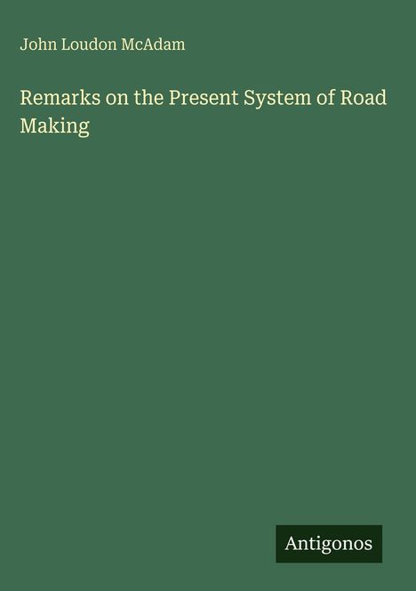 Titel: "Remarks on the Present System of Road Making". Autor: John Loudon McAdam. Unten steht: "Antigonos". Hintergrund: grün.