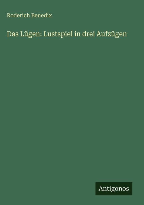 Grüner Hintergrund mit Text: "Roderich Benedix", "Das Lügen: Lustspiel in drei Aufzügen" und "Antigonos" in weiß.