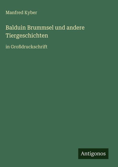 Titel: "Balduin Brummsel und andere Tiergeschichten" in Großdruckschrift; Autor: Manfred Kyber; unten Logo: "Antigonos". Hintergrund: grün.
