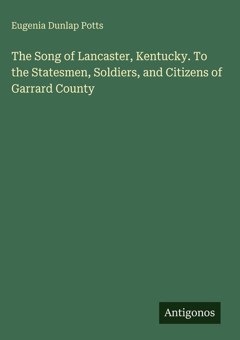 Titel: „The Song of Lancaster, Kentucky“. Autor: Eugenia Dunlap Potts. Unten steht "Antigonos" auf grünem Hintergrund.