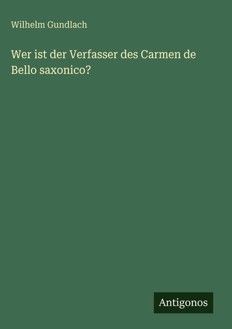 Oben steht "Wilhelm Gundlach". Darunter: "Wer ist der Verfasser des Carmen de Bello saxonico?" Unten ein "Antigonos"-Logo.