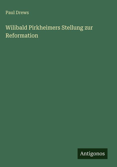 Text: "Paul Drews, Wilibald Pirkheimers Stellung zur Reformation". Grüner Hintergrund, Antigonos-Logo unten rechts.