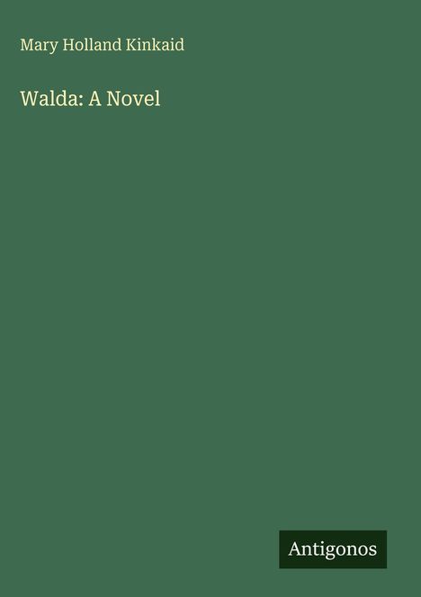 "Mary Holland Kinkaid" oben, "Walda: A Novel" groß in der Mitte, "Antigonos" kleines Logo unten. Grüner Hintergrund.
