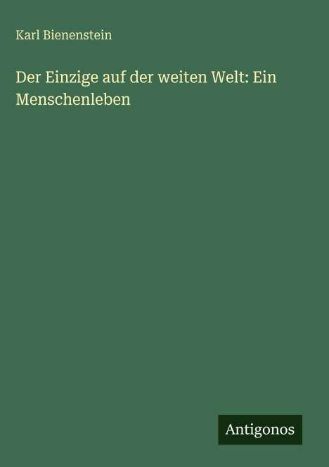 Titel: "Der Einzige auf der weiten Welt: Ein Menschenleben" von Karl Bienenstein. Unten ein Logo mit "Antigonos".