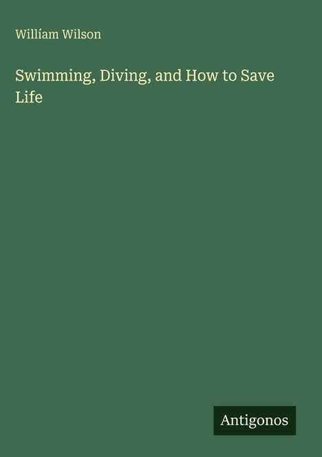 Titel: "Swimming, Diving, and How to Save Life" von William Wilson, grüner Hintergrund mit Logo von Antigonos.