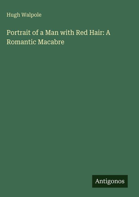 Buchcover mit grünem Hintergrund. Oben: "Hugh Walpole". Mitte: "Portrait of a Man with Red Hair: A Romantic Macabre". Unten: "Antigonos".