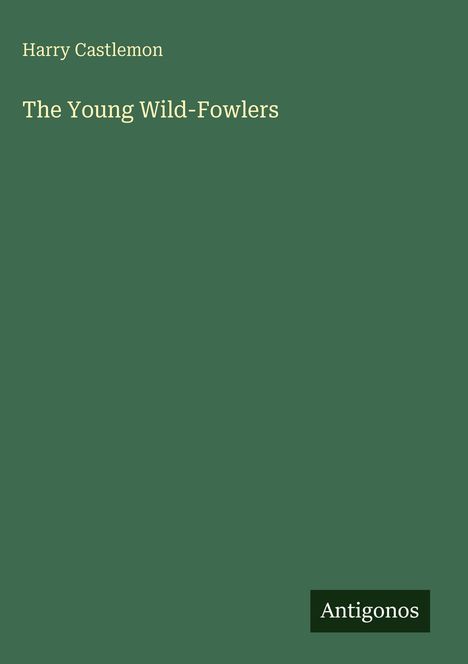 Harry Castlemon, The Young Wild-Fowlers. Unten rechts ein Logo mit der Aufschrift: Antigonos, auf grünem Hintergrund.