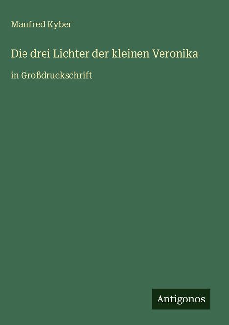 Text: "Manfred Kyber, Die drei Lichter der kleinen Veronika in Großdruckschrift". Grüner Hintergrund, rechteckiges Logo "Antigonos".