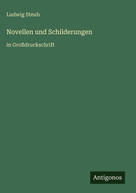 Titel: "Novellen und Schilderungen in Großdruckschrift" von Ludwig Steub. Grüner Hintergrund, unten das "Antigonos"-Logo.