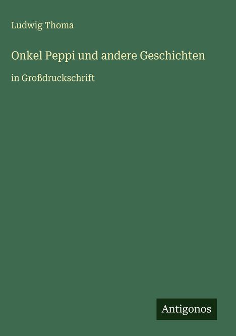 Titel: "Onkel Peppi und andere Geschichten", Großdruck, Autor: Ludwig Thoma, Verlag: Antigonos, grüner Hintergrund.
