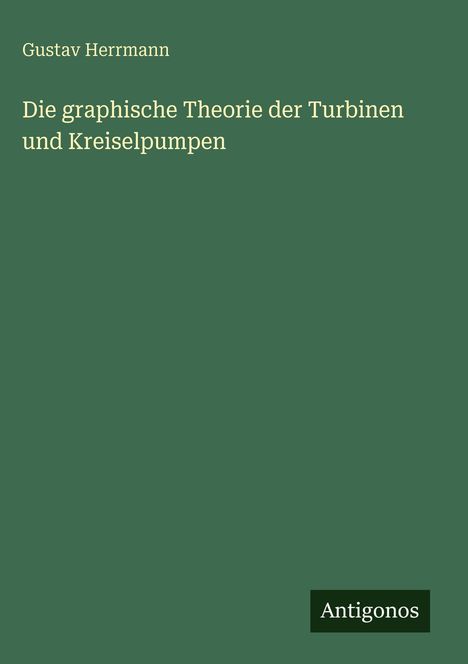 Ganz oben steht "Gustav Herrmann". Darunter: "Die graphische Theorie der Turbinen und Kreiselpumpen". Unten rechts: "Antigonos".