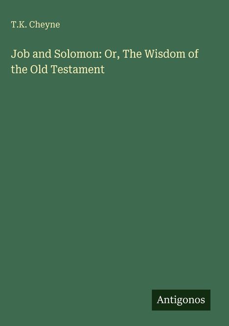 Oben „T.K. Cheyne“, darunter „Job and Solomon: Or, The Wisdom of the Old Testament“, unten rechts „Antigonos“.
