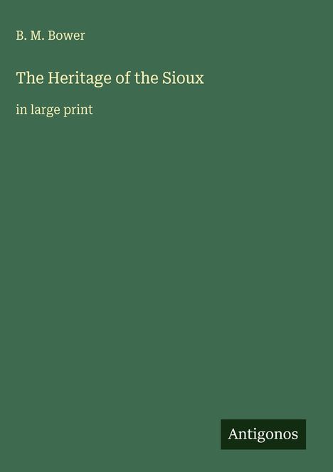 Titel: "The Heritage of the Sioux" von B.M. Bower, groß gedruckt. Unten rechts steht "Antigonos". Dunkelgrüner Hintergrund.