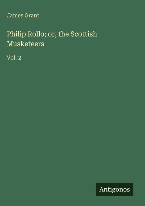 "Philip Rollo; or, the Scottish Musketeers, Vol. 2" von James Grant. Grüner Hintergrund, unten rechts "Antigonos".