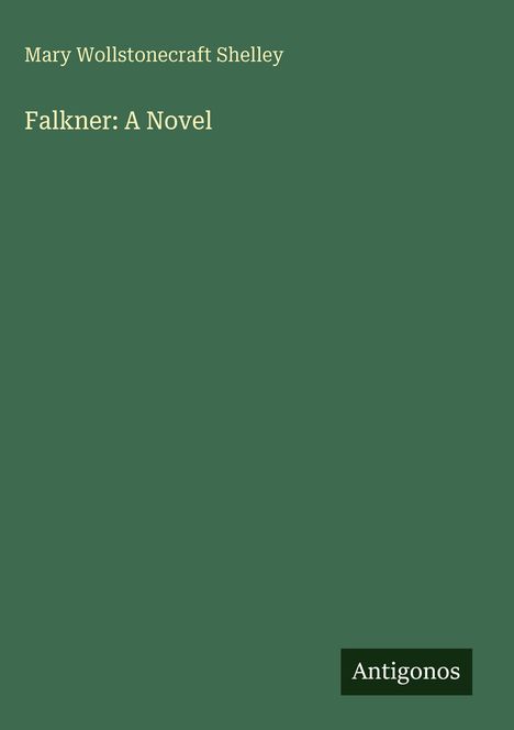 Titel: "Falkner: A Novel". Autorin: Mary Wollstonecraft Shelley. Grüner Hintergrund mit kleinem "Antigonos"-Logo.
