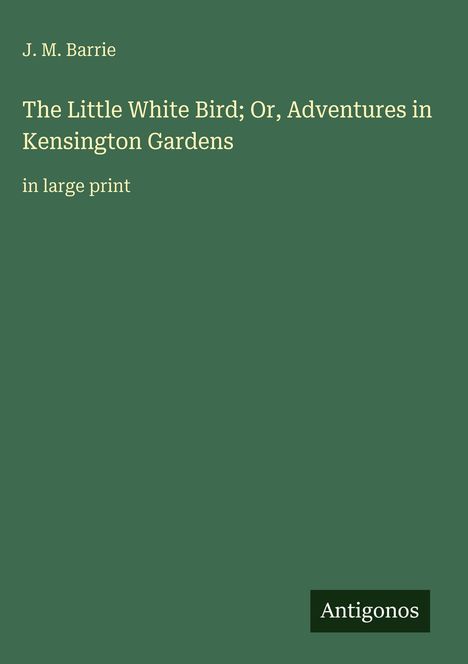 J. M. Barrie, "The Little White Bird; Or, Adventures in Kensington Gardens" in Großdruck. Unten rechts steht "Antigonos".