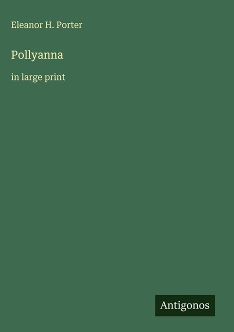 Titel: Pollyanna; Autor: Eleanor H. Porter; grüner Hintergrund; Logo: Antigonos.