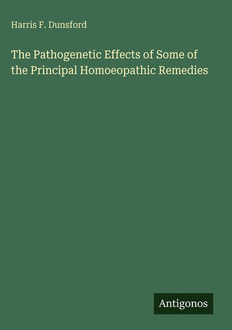 Grüner Hintergrund, Text: "Harris F. Dunsford, The Pathogenetic Effects of Some of the Principal Homoeopathic Remedies." Unten steht "Antigonos".