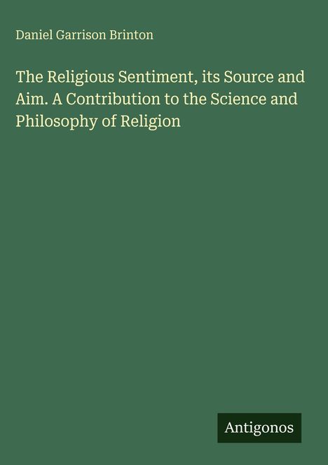 "Daniel Garrison Brinton, The Religious Sentiment, its Source and Aim," ein schlichtes grünes Cover mit dem Antigonos-Logo.