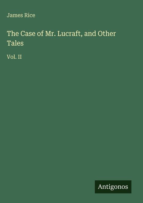 Text: "James Rice. The Case of Mr. Lucraft, and Other Tales. Vol. II." Unten rechts: "Antigonos". Hintergrund grün.