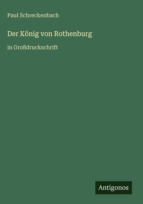 "Paul Schreckenbach, Der König von Rothenburg in Großdruckschrift." Grünes Cover mit "Antigonos" als Logo unten rechts.