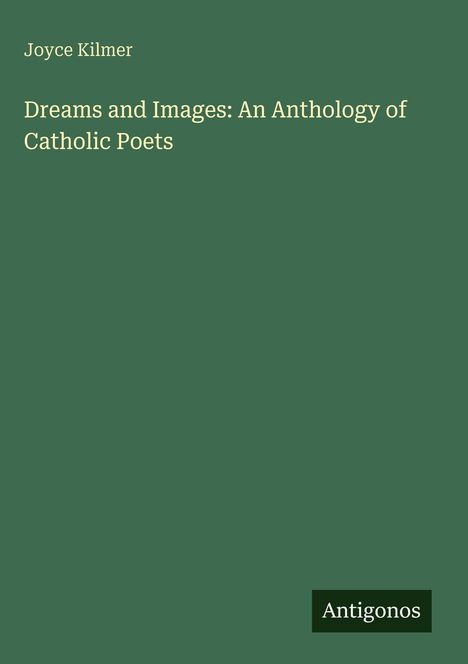 Text: Joyce Kilmer - "Dreams and Images: An Anthology of Catholic Poets". Unten rechts: Antigonos. Hintergrund grün.