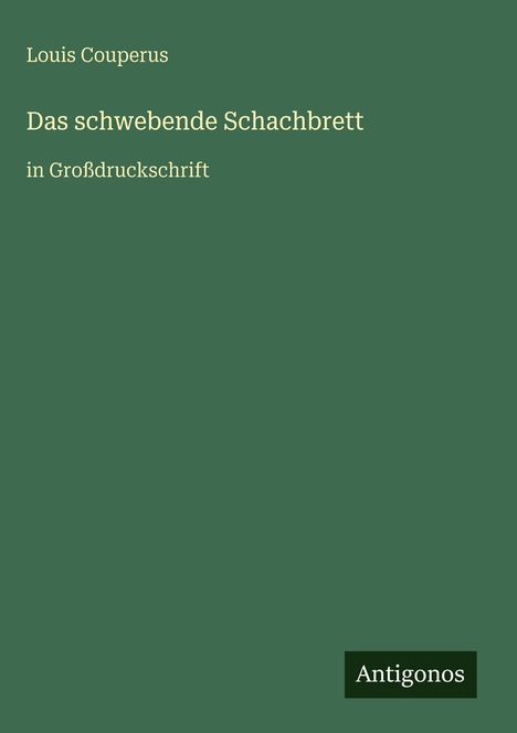 Auf grünem Hintergrund steht: "Louis Couperus, Das schwebende Schachbrett, in Großdruckschrift." Unten rechts "Antigonos".