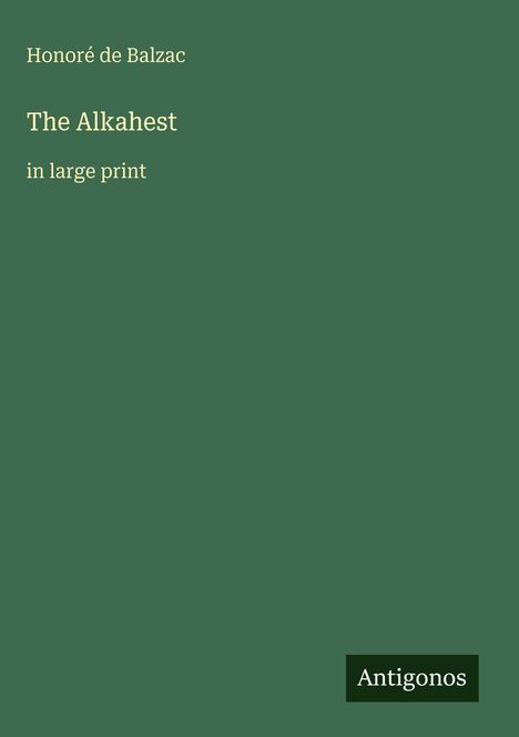 Honoré de Balzac, "The Alkahest", in large print, grüner Hintergrund, "Antigonos" steht unten.