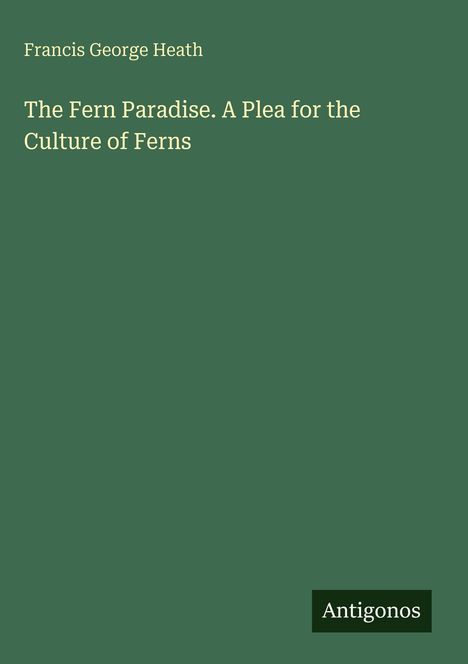 Text: "Francis George Heath", "The Fern Paradise. A Plea for the Culture of Ferns", "Antigonos". Grüner Hintergrund.