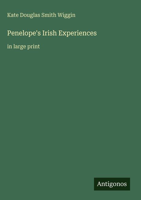 Oben: "Kate Douglas Smith Wiggin". Mitte: Buchtitel "Penelope's Irish Experiences". Unten: "in large print", "Antigonos".