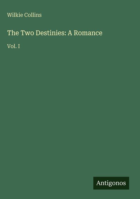 Wilkie Collins, "The Two Destinies: A Romance", Vol. I. Grüner Hintergrund, Verlag: Antigonos.