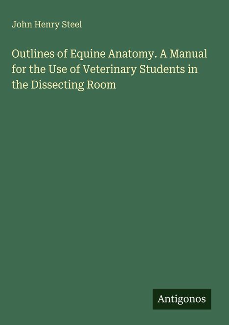 „Outlines of Equine Anatomy“ von John Henry Steel, unten rechts steht „Antigonos“. Hintergrund in Grün gehalten.