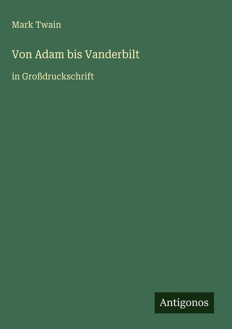 Mark Twain, "Von Adam bis Vanderbilt", in Großdruckschrift. Grüner Hintergrund, kleiner schwarzer Antigonos-Schriftzug.