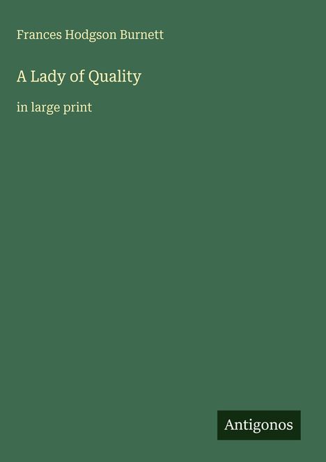 Schriftzug: "Frances Hodgson Burnett, A Lady of Quality, in large print". Unten rechts ein weißes "Antigonos" auf dunklem Hintergrund.
