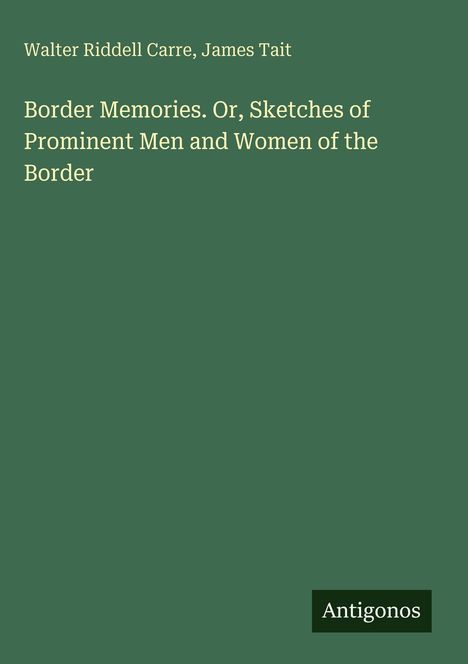 Walter Riddell Carre, James Tait: Border Memories. Titel auf einfarbig grünem Hintergrund. Unten rechts steht "Antigonos".