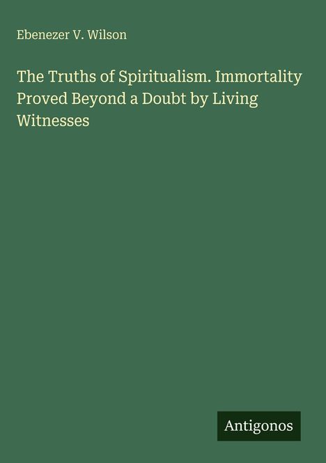 Ebenezer V. Wilson: The Truths of Spiritualism. Grüner Hintergrund, Verlag: Antigonos.